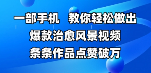 一部手机，教你轻松做出爆款治愈风景视频，条条作品点赞破W-网创资源库