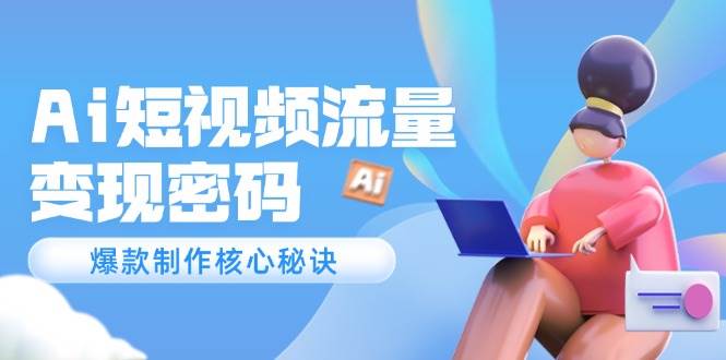 Ai短视频流量密码，爆款制作核心秘诀，120万案例深度解析-网创资源库