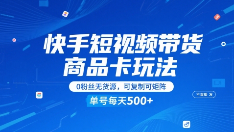 快手短视频带货商品卡玩法，不直播不发视频，0粉丝无货源，可复制可矩阵，单号每天1-5张-网创资源库