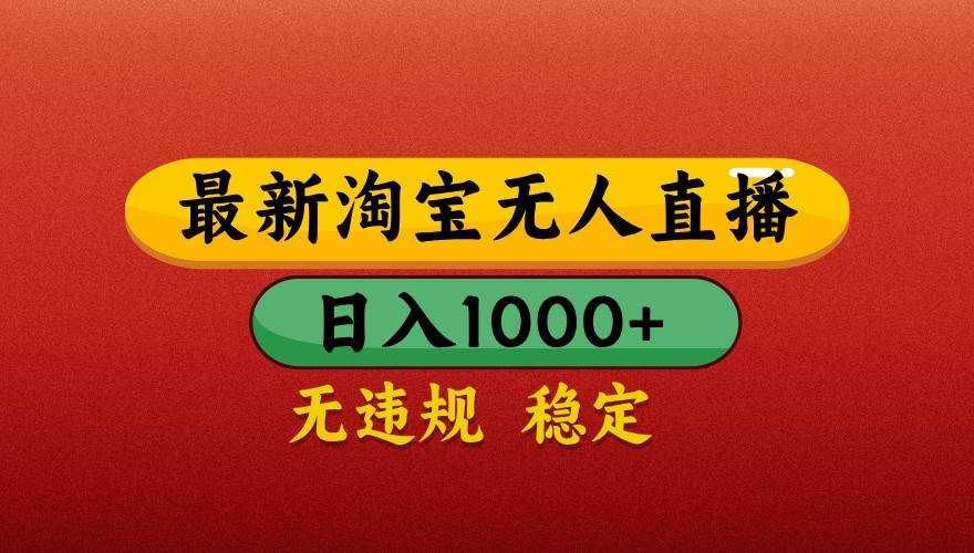 最新淘宝无人直播带货，独家技术，日入1000+，不违规不封号，操作简单【揭秘】-网创资源库
