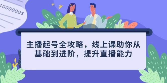 主播起号全攻略，线上课助你从基础到进阶，提升直播能力-网创资源库