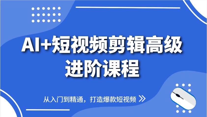 AI+短视频剪辑高级进阶课程，从入门到精通，打造爆款短视频-网创资源库