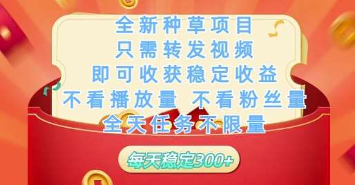 全新种草项目只需转发视频，即可收获稳定收益，不看播放量不看粉丝量，全天任务不限量，每天稳定3张【揭秘】-网创资源库