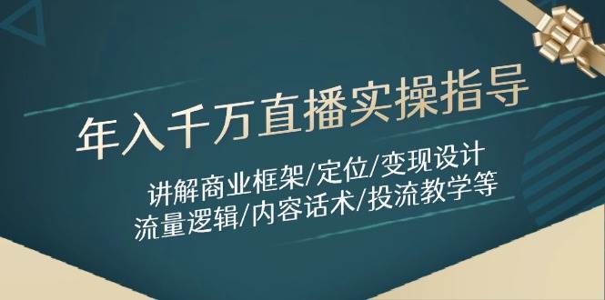 年入千万直播实操指导：讲解商业框架/定位/变现设计/流量逻辑/内容话术/等-网创资源库