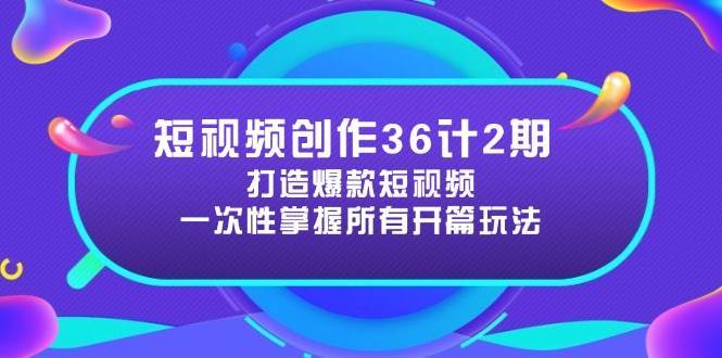 短视频创作36计2期：打造爆款短视频所需的各类开篇技巧，提升视频吸引力-网创资源库