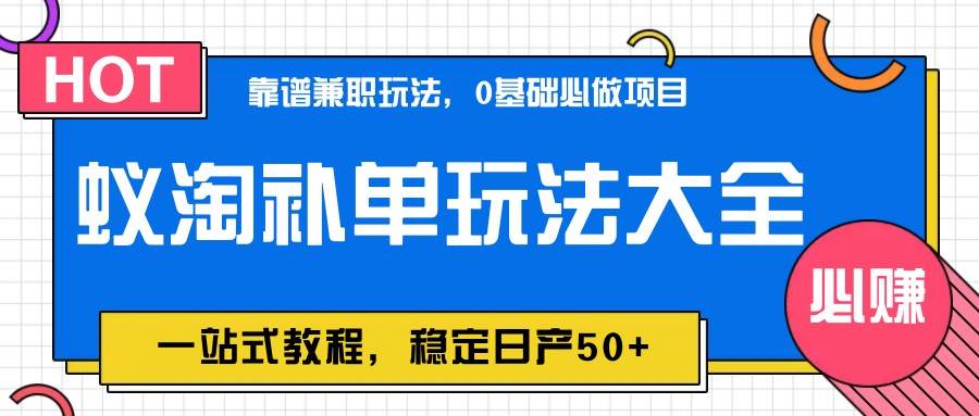 蚁淘补单玩法大全，一站式教程，稳定日产50+-网创资源库