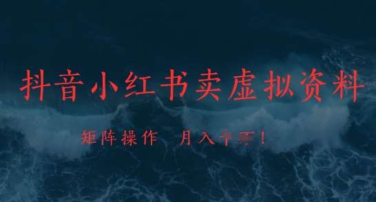 抖音小红书卖虚拟资料，市场需求一直存在，矩阵操作，月入1w+-网创资源库