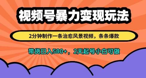 视频号暴力变现玩法，2分钟制作一条治愈风景视频，条条爆款，挂橱窗带货日入多张，2天起号小白可做-网创资源库