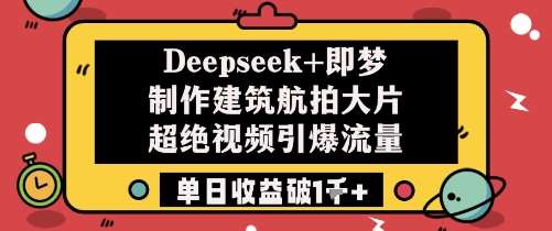 Deepseek+即梦制作建筑航拍大片超绝视频引爆流量单日收益破1k+-网创资源库