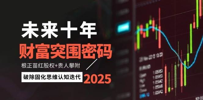 未来十年财富突围密码：根正苗红股权+贵人攀附，破除固化思维认知迭代-网创资源库