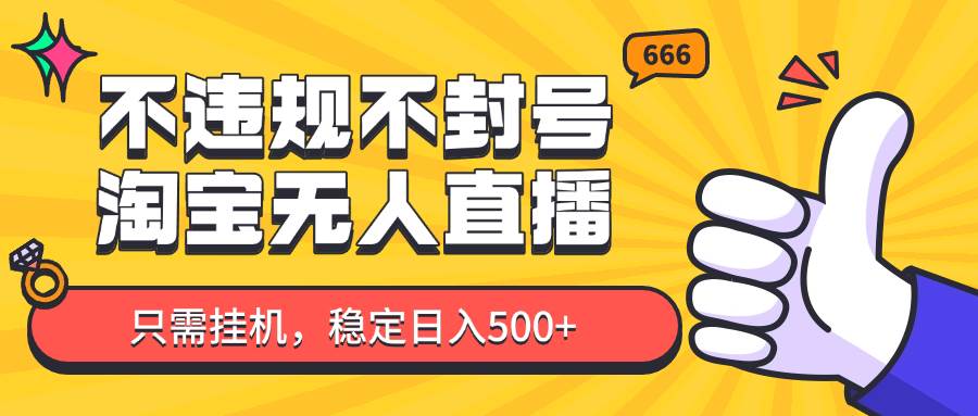 淘宝无人直播最新玩法，不违规不封号，只需挂机，稳定日入500+，新手也能当天开单！-网创资源库