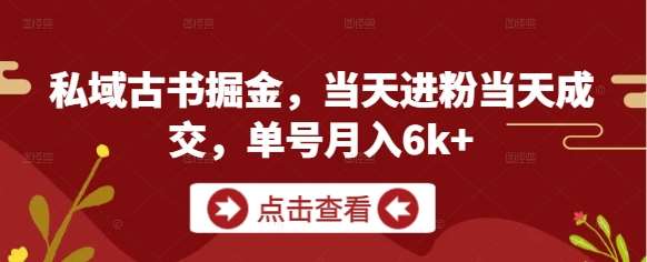 私域古书掘金，当天进粉当天成交，单号月入6k+-网创资源库