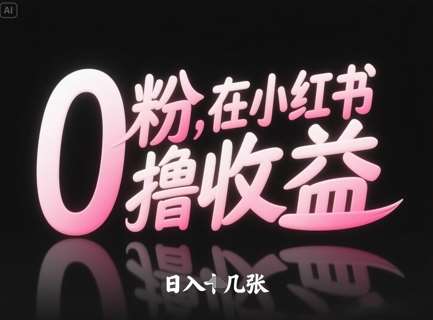 0粉在小红书撸收益，日入几张-网创资源库