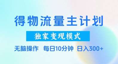 得物流量主计划，独家变现模式，轻松上手，日入3张+【揭秘】-网创资源库