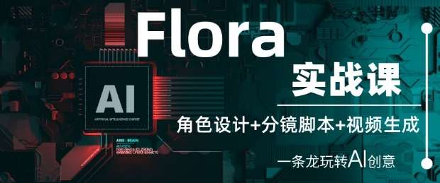 Flora实战课：角色设计+分镜脚本+视频生成，一条龙玩转AI创意-网创资源库