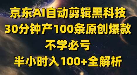 京东AI自动剪辑黑科技，30分钟产100条原创爆款，不学必亏！半小时入100+全解析-网创资源库