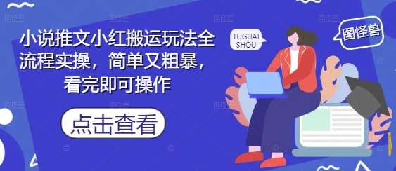 小说推文小红搬运玩法全流程实操，简单又粗暴，看完即可操作-网创资源库