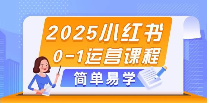 2025小红书0-1运营课程，选品、素材、笔记制作与发布技巧-网创资源库