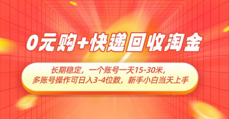 0元购+快递回收淘金，长期稳定，单号一天15-30米，多账号操作可日入3-4位数-网创资源库