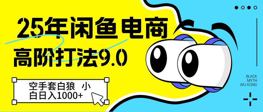 25年闲鱼电商高阶打法9.0 空手套白狼 新手轻松日入1000＋-网创资源库