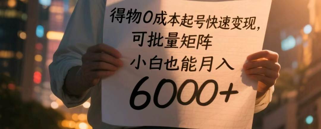 得物0成本起号快速变现，可批量矩阵，小白也能月入6000+-网创资源库