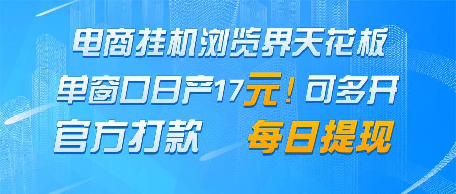 电商挂机浏览界天花板 单窗口日收益17＋ 每日提现 官方打款-网创资源库