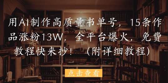 用AI制作高质量书单号，15条作品涨粉13W，全平台爆火，免费教程快来抄(附详细教程)-网创资源库