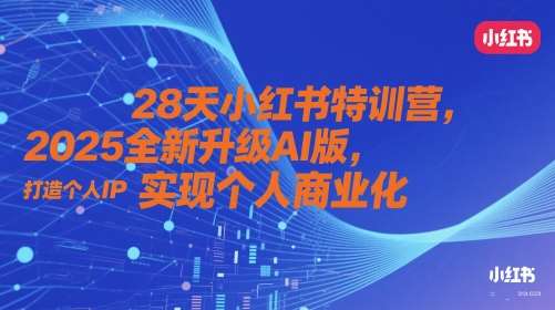28天小红书特训营，2025全新升级AI版，打造个人IP，实现个人商业化-网创资源库