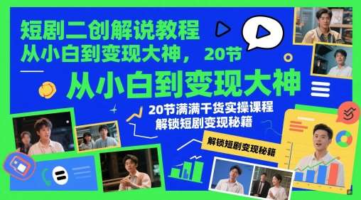 短剧二创解说教程，从小白到变现大神，20节满满干货实操课程，解锁短剧变现秘籍-网创资源库