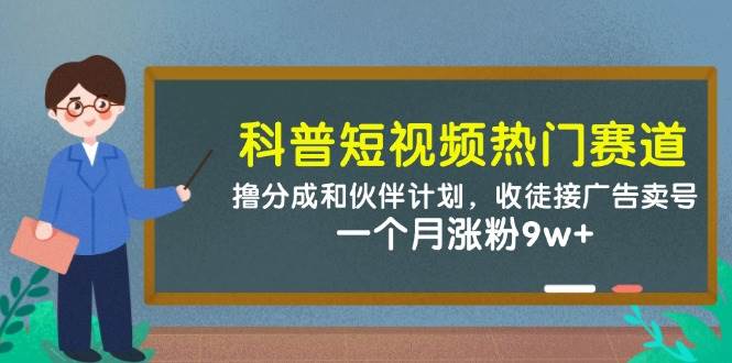 科普短视频热门赛道：撸分成和伙伴计划，收徒接广告卖号，一个月涨粉9w+-网创资源库