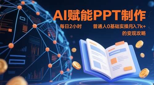 AI赋能PPT制作，每日2小时，普通人0基础实操月入7k+ 的变现攻略-网创资源库