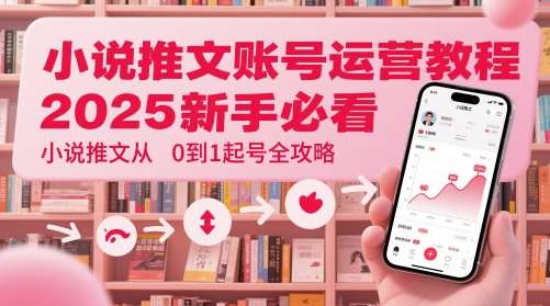 小说推文账号运营起号教程，2025新手必看，小说推文从0到1起号全攻略-网创资源库