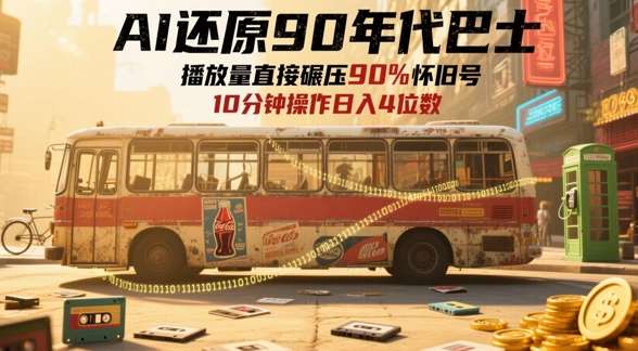 AI还原90年代巴士，一帧就让70后泪崩，播放量直接碾压90%怀旧号，每天操作十分钟，日入四位数-网创资源库