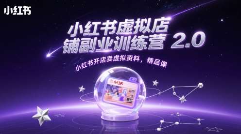 小红书虚拟店铺副业训练营2.0，小红书开店卖虚拟资料，精品课-网创资源库