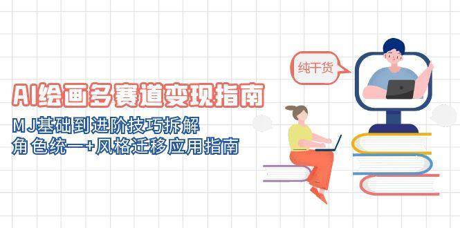 AI绘画多赛道变现指南：MJ基础到进阶技巧拆解，角色统一+风格迁移应用指南-网创资源库