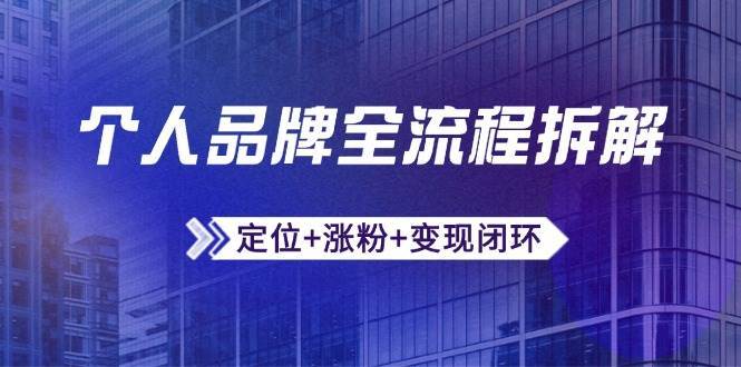 个人品牌全流程拆解：定位+涨粉+变现闭环，微信生态运营与资源整合-网创资源库