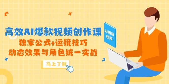 高效AI爆款视频创作课，独家公式+运镜技巧，动态效果与角色统一实战-网创资源库