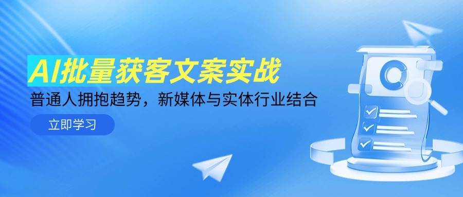 AI批量获客文案实战，普通人拥抱趋势，新媒体与实体行业结合-网创资源库
