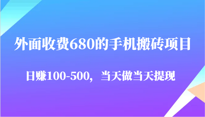 外面收费680的手机搬砖项目，日赚100-500完全没有问题，当天做当天提现-网创资源库