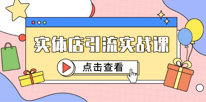实体店引流实战课，短视频认知+抖加投放，精准对标百客进店-网创资源库
