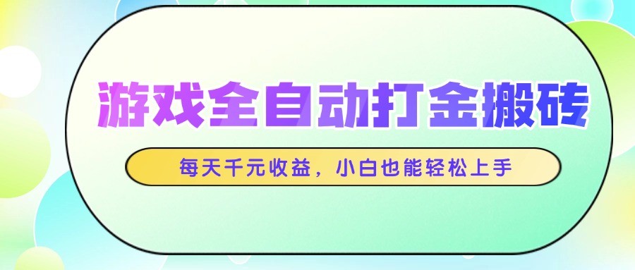 游戏全自动打金搬砖，每天千元收益，小白也能轻松上手-网创资源库
