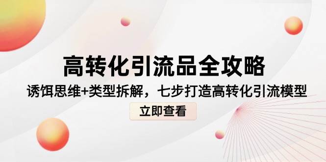 高转化引流品全攻略，诱饵思维+类型拆解，七步打造高转化引流模型-网创资源库