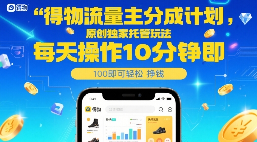 得物流量主分成计划，原创独家托管玩法，每天操作10分钟即可轻松挣米【揭秘】-网创资源库