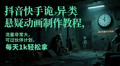 抖音快手诡异类悬疑动画制作教程，流量非常大，可过伙伴计划，每天1k轻松拿-网创资源库