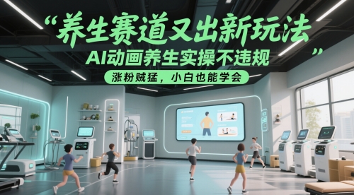 养生赛道又出新玩法，AI动画养生实操不违规，涨粉贼猛，小白也能学会-网创资源库