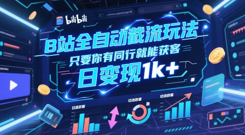 B站全自动截流玩法只要你有同行就能获客，日变现1k+【揭秘】-网创资源库