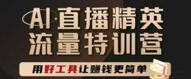 AI直播精英官方特训营，直播底层逻辑和ai实操技巧，用好工具让挣米更简单-网创资源库