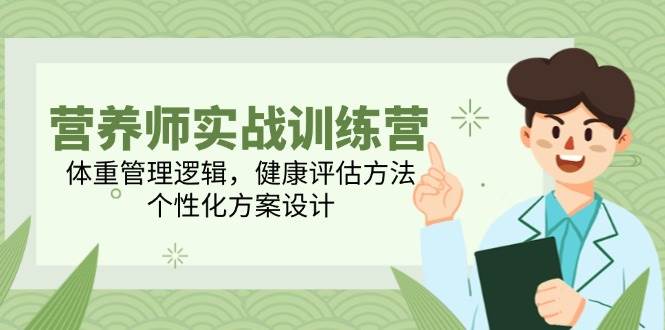 营养师实战训练营，体重管理逻辑，健康评估方法，个性化方案设计-网创资源库