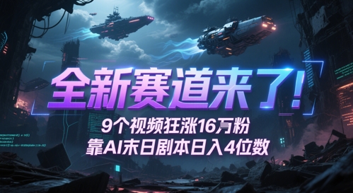 全新赛道来了！9个视频狂涨16W粉，靠AI末日剧本日入4位数，评论区爆肝追更-网创资源库