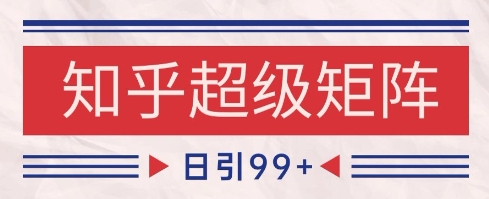 知乎超级矩阵玩法引流高质量精准粉SEO覆盖，日变现1k+【揭秘】-网创资源库